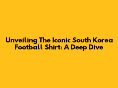 Unveiling The Iconic South Korea Football Shirt: A Deep Dive