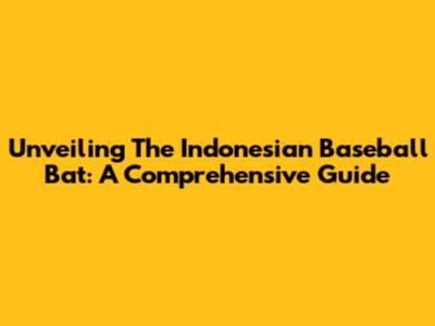 Unveiling The Indonesian Baseball Bat: A Comprehensive Guide