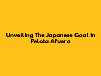 Unveiling The Japanese Goal In Pelota Afuera