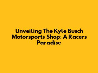 Unveiling The Kyle Busch Motorsports Shop: A Racer's Paradise