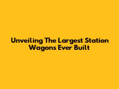 Unveiling The Largest Station Wagons Ever Built