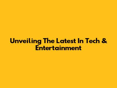 Unveiling The Latest In Tech & Entertainment