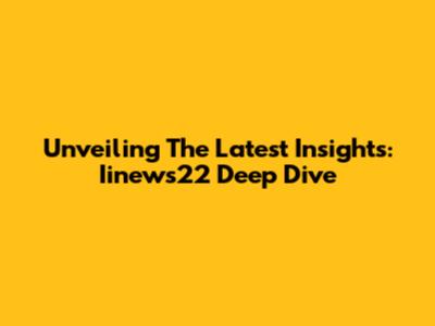 Unveiling The Latest Insights: Iinews22 Deep Dive