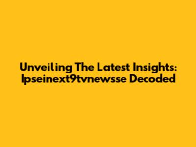 Unveiling The Latest Insights: Ipseinext9tvnewsse Decoded