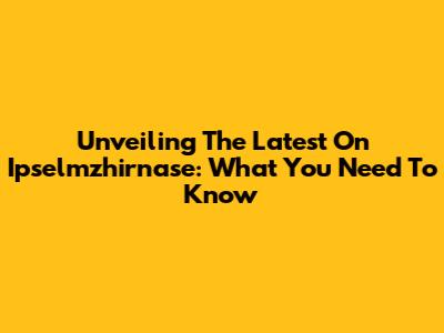 Unveiling The Latest On Ipselmzhirnase: What You Need To Know