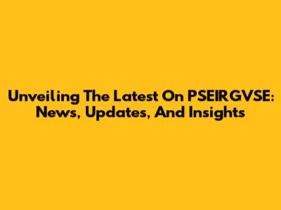 Unveiling The Latest On PSEIRGVSE: News, Updates, And Insights