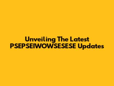 Unveiling The Latest PSEPSEIWOWSESESE Updates