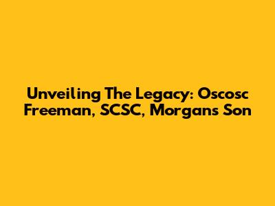 Unveiling The Legacy: Oscosc Freeman, SCSC, Morgan's Son