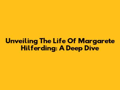 Unveiling The Life Of Margarete Hilferding: A Deep Dive