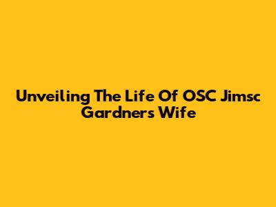 Unveiling The Life Of OSC Jimsc Gardner's Wife