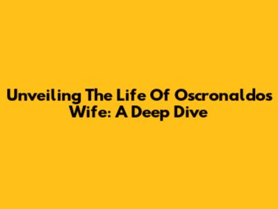 Unveiling The Life Of Oscronaldo's Wife: A Deep Dive