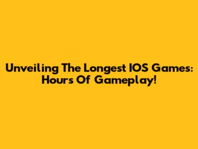 Unveiling The Longest IOS Games: Hours Of Gameplay!