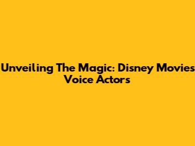 Unveiling The Magic: Disney Movies Voice Actors