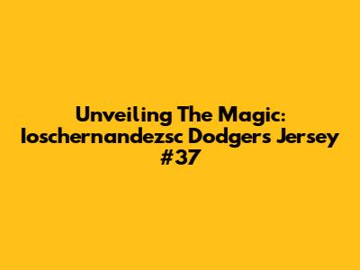 Unveiling The Magic: Ioschernandezsc Dodgers Jersey #37