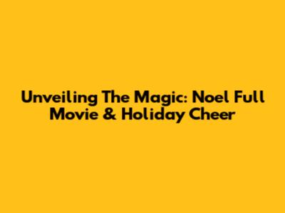 Unveiling The Magic: Noel Full Movie & Holiday Cheer