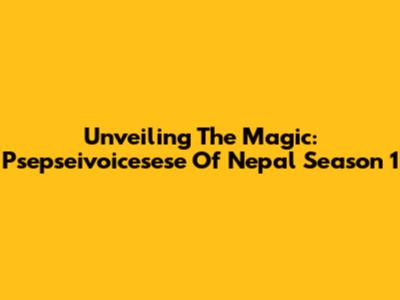 Unveiling The Magic: Psepseivoicesese Of Nepal Season 1