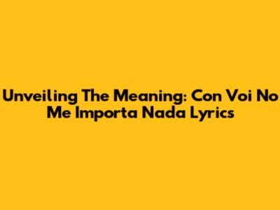 Unveiling The Meaning: 'Con Voi No Me Importa Nada' Lyrics