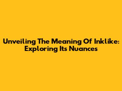 Unveiling The Meaning Of 'Inklike': Exploring Its Nuances