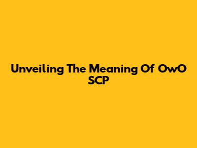 Unveiling The Meaning Of 'OwO SCP'