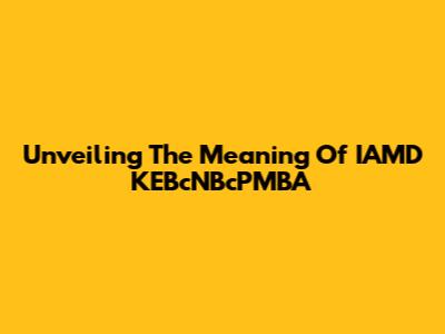 Unveiling The Meaning Of IAMD KEBcNBcPMBA
