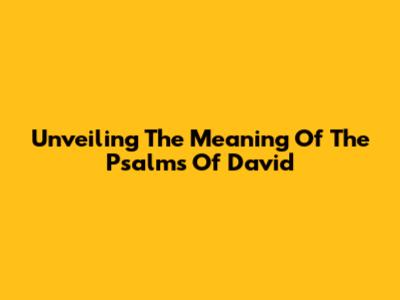 Unveiling The Meaning Of The Psalms Of David