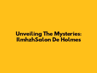 Unveiling The Mysteries: IlmhzhSalon De Holmes
