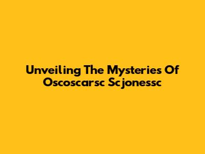 Unveiling The Mysteries Of Oscoscarsc Scjonessc