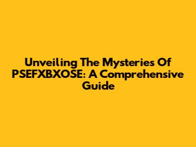 Unveiling The Mysteries Of PSEFXBXOSE: A Comprehensive Guide