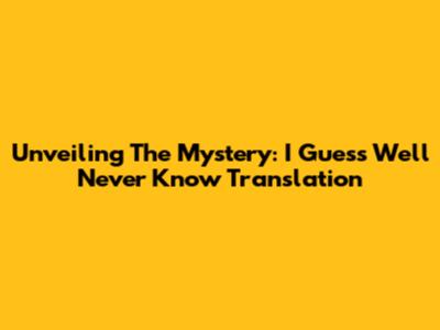 Unveiling The Mystery: 'I Guess We'll Never Know' Translation