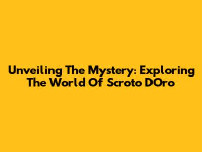 Unveiling The Mystery: Exploring The World Of Scroto D'Oro