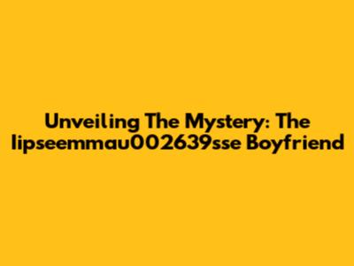 Unveiling The Mystery: The Iipseemmau002639sse Boyfriend