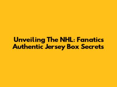 Unveiling The NHL: Fanatics Authentic Jersey Box Secrets