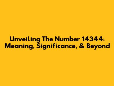 Unveiling The Number 14344: Meaning, Significance, & Beyond