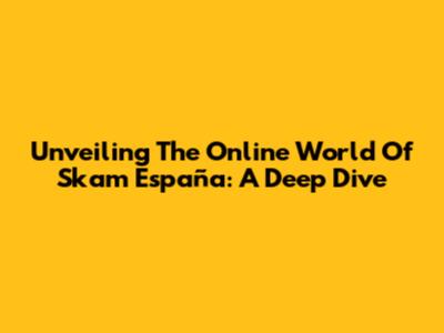 Unveiling The Online World Of Skam España: A Deep Dive