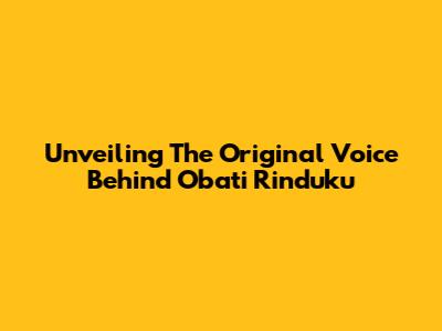 Unveiling The Original Voice Behind 'Obati Rinduku'