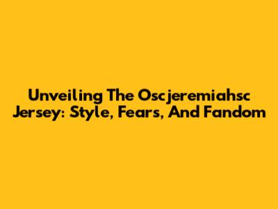 Unveiling The Oscjeremiahsc Jersey: Style, Fears, And Fandom