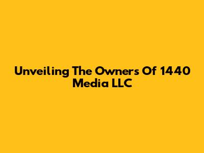 Unveiling The Owners Of 1440 Media LLC