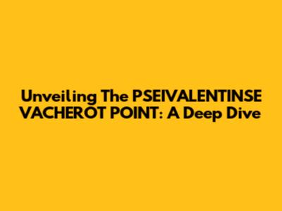 Unveiling The PSEIVALENTINSE VACHEROT POINT: A Deep Dive