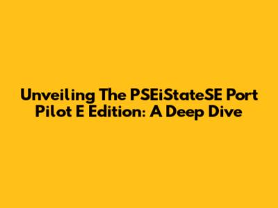 Unveiling The PSEiStateSE Port Pilot E Edition: A Deep Dive