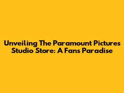 Unveiling The Paramount Pictures Studio Store: A Fan's Paradise