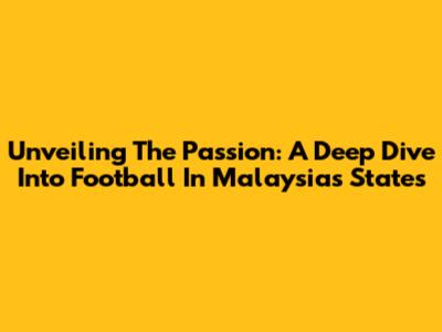 Unveiling The Passion: A Deep Dive Into Football In Malaysia's States