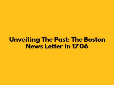 Unveiling The Past: The Boston News Letter In 1706