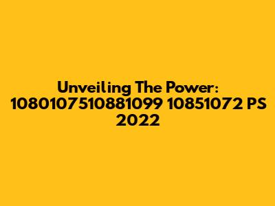 Unveiling The Power: 1080107510881099 10851072 PS 2022