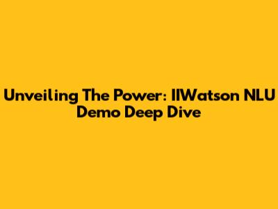 Unveiling The Power: IIWatson NLU Demo Deep Dive