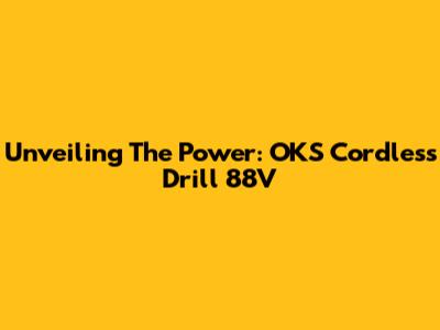 Unveiling The Power: OKS Cordless Drill 88V