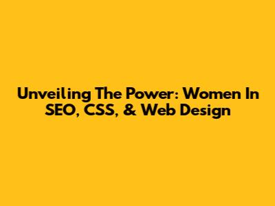 Unveiling The Power: Women In SEO, CSS, & Web Design