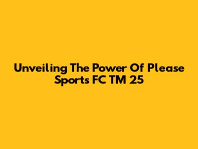 Unveiling The Power Of Please Sports FC TM 25