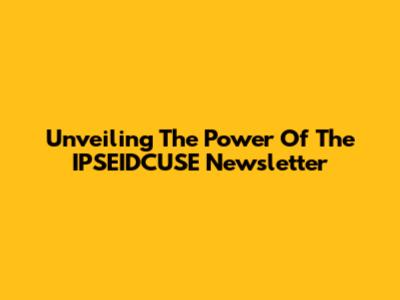 Unveiling The Power Of The IPSEIDCUSE Newsletter