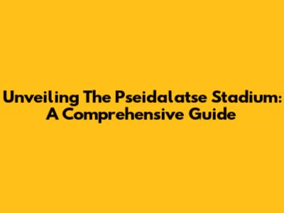 Unveiling The Pseidalatse Stadium: A Comprehensive Guide