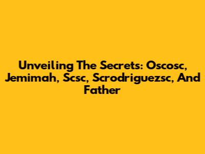 Unveiling The Secrets: Oscosc, Jemimah, Scsc, Scrodriguezsc, And Father